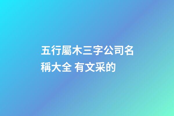 五行屬木三字公司名稱大全 有文采的